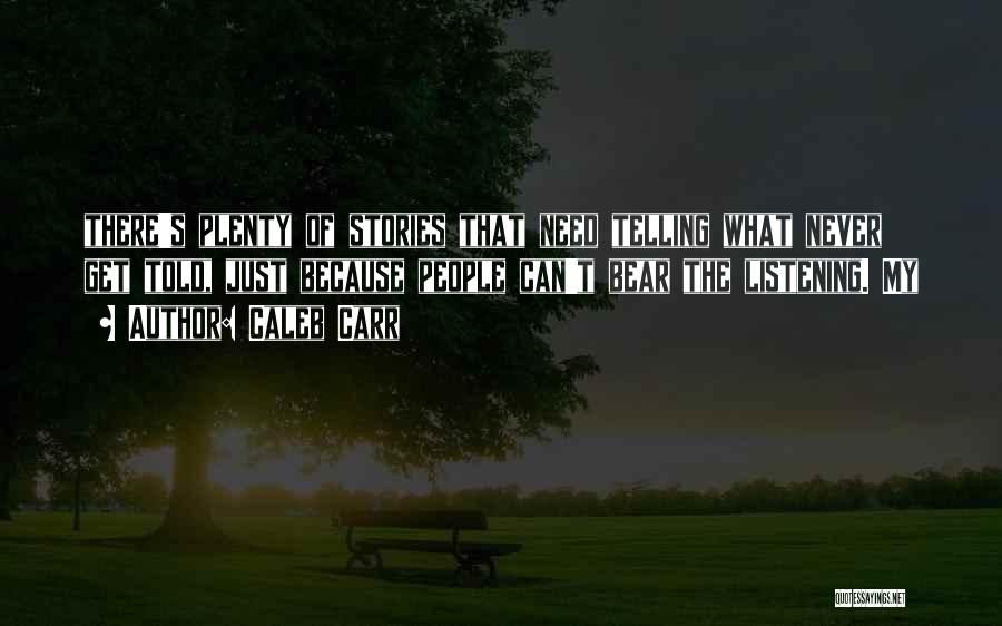 Caleb Carr Quotes: There's Plenty Of Stories That Need Telling What Never Get Told, Just Because People Can't Bear The Listening. My