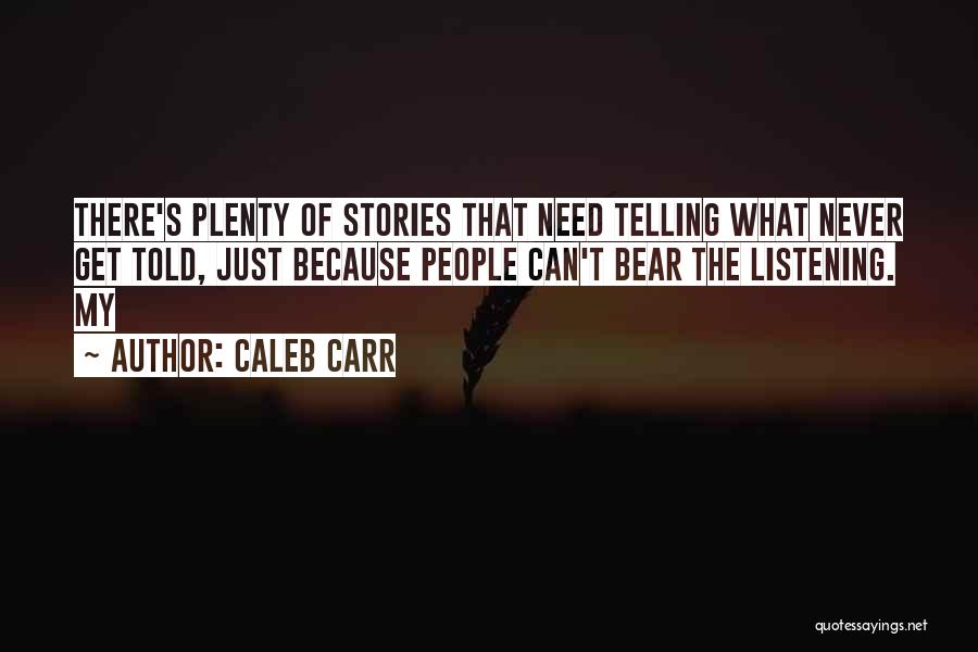 Caleb Carr Quotes: There's Plenty Of Stories That Need Telling What Never Get Told, Just Because People Can't Bear The Listening. My