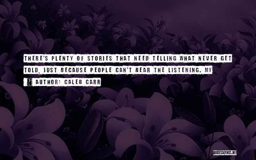 Caleb Carr Quotes: There's Plenty Of Stories That Need Telling What Never Get Told, Just Because People Can't Bear The Listening. My