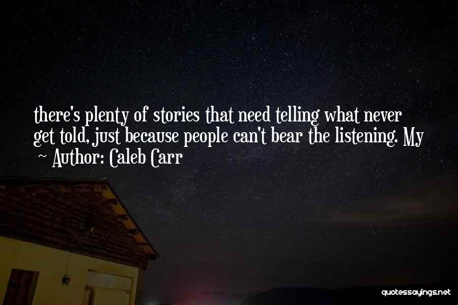 Caleb Carr Quotes: There's Plenty Of Stories That Need Telling What Never Get Told, Just Because People Can't Bear The Listening. My