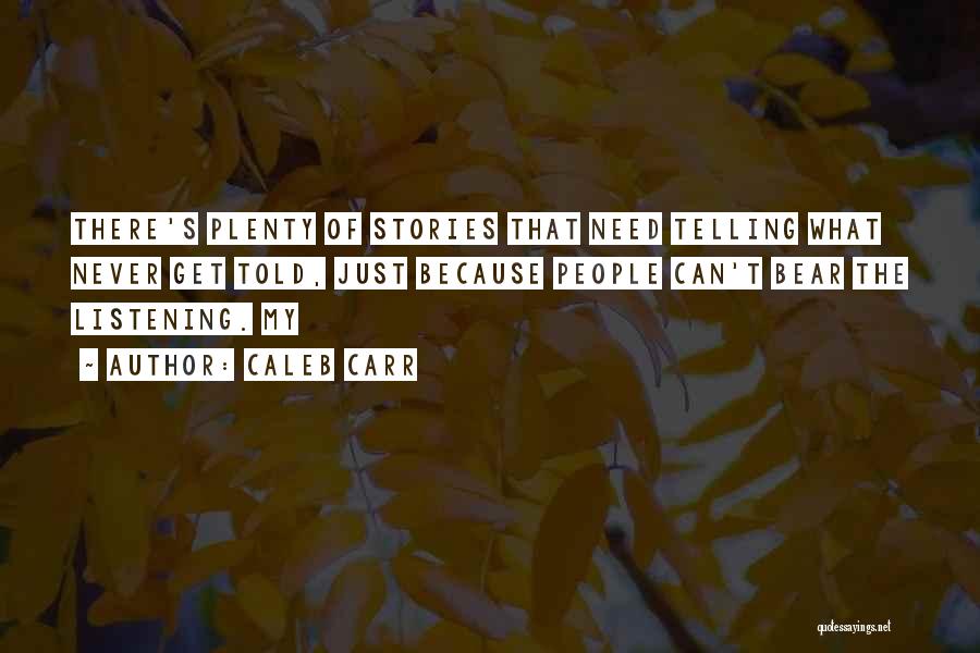 Caleb Carr Quotes: There's Plenty Of Stories That Need Telling What Never Get Told, Just Because People Can't Bear The Listening. My