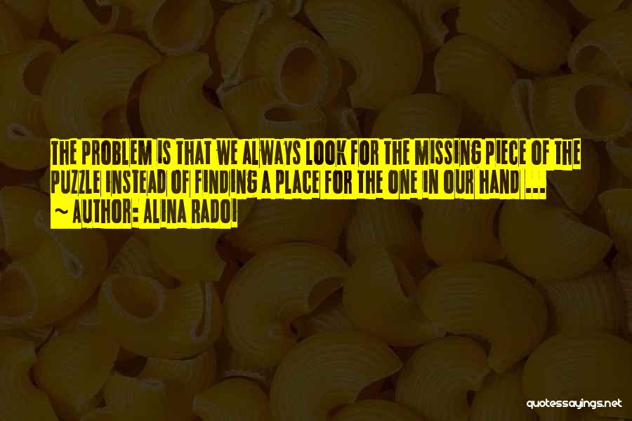 Alina Radoi Quotes: The Problem Is That We Always Look For The Missing Piece Of The Puzzle Instead Of Finding A Place For