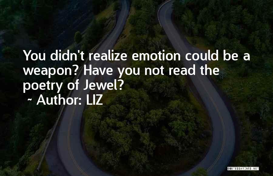 LIZ Quotes: You Didn't Realize Emotion Could Be A Weapon? Have You Not Read The Poetry Of Jewel?