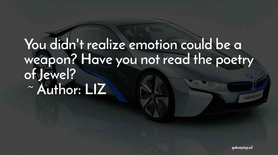 LIZ Quotes: You Didn't Realize Emotion Could Be A Weapon? Have You Not Read The Poetry Of Jewel?