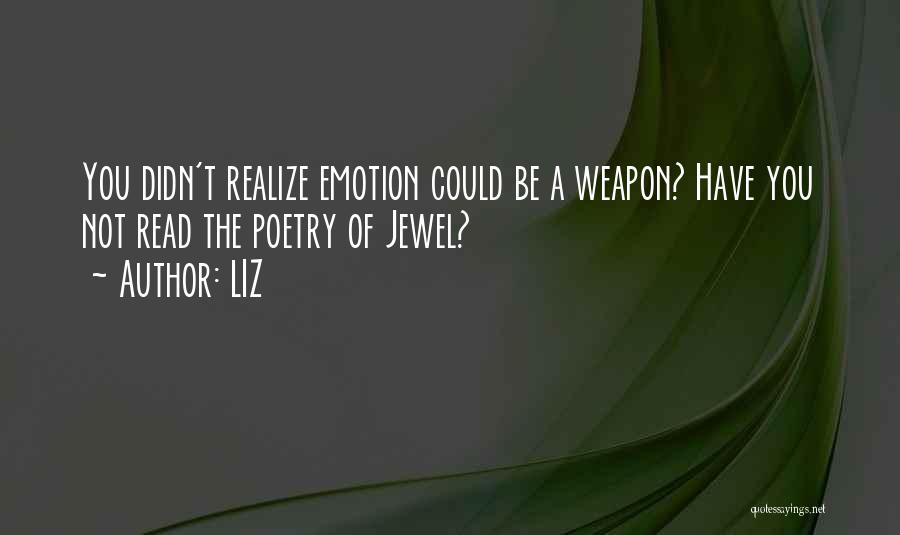 LIZ Quotes: You Didn't Realize Emotion Could Be A Weapon? Have You Not Read The Poetry Of Jewel?