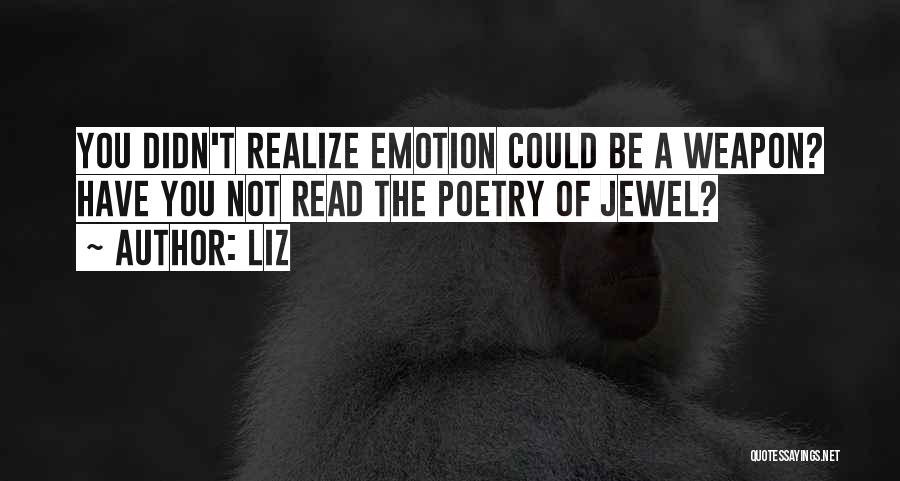 LIZ Quotes: You Didn't Realize Emotion Could Be A Weapon? Have You Not Read The Poetry Of Jewel?