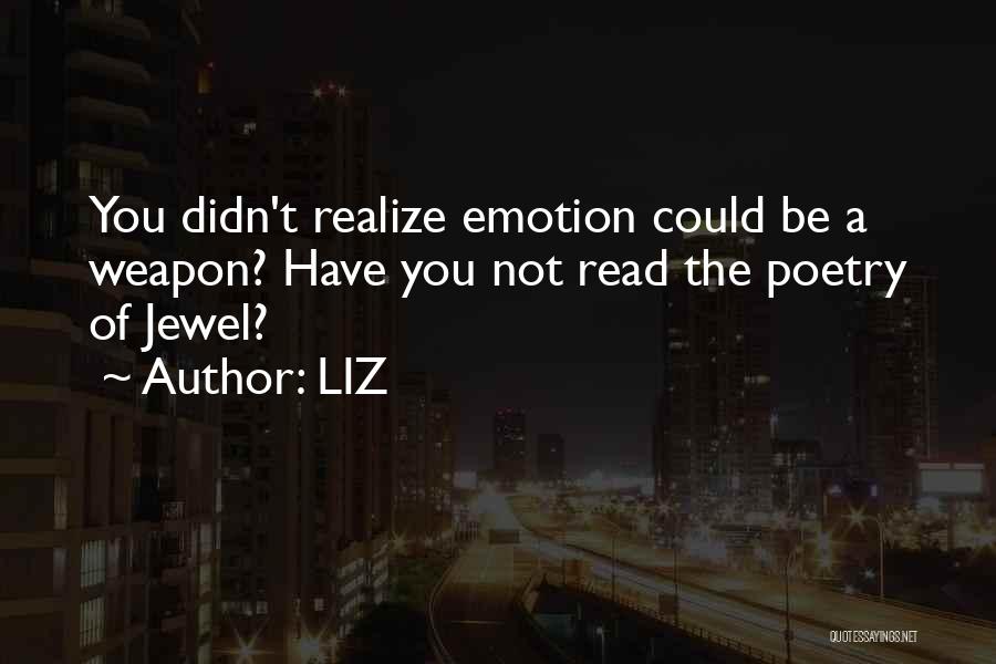 LIZ Quotes: You Didn't Realize Emotion Could Be A Weapon? Have You Not Read The Poetry Of Jewel?