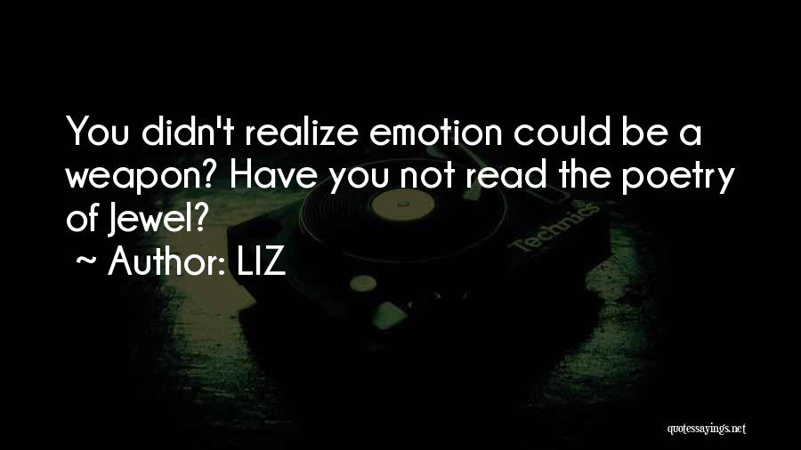 LIZ Quotes: You Didn't Realize Emotion Could Be A Weapon? Have You Not Read The Poetry Of Jewel?