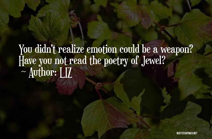 LIZ Quotes: You Didn't Realize Emotion Could Be A Weapon? Have You Not Read The Poetry Of Jewel?