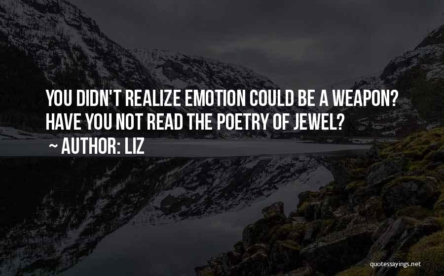 LIZ Quotes: You Didn't Realize Emotion Could Be A Weapon? Have You Not Read The Poetry Of Jewel?