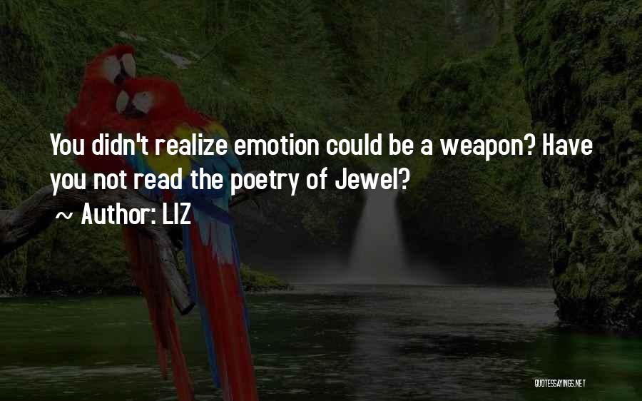 LIZ Quotes: You Didn't Realize Emotion Could Be A Weapon? Have You Not Read The Poetry Of Jewel?