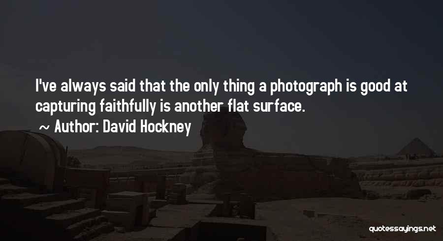 David Hockney Quotes: I've Always Said That The Only Thing A Photograph Is Good At Capturing Faithfully Is Another Flat Surface.