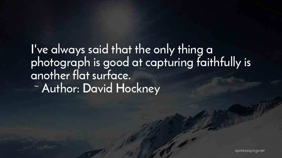 David Hockney Quotes: I've Always Said That The Only Thing A Photograph Is Good At Capturing Faithfully Is Another Flat Surface.