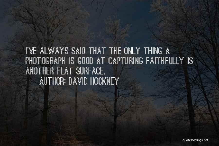 David Hockney Quotes: I've Always Said That The Only Thing A Photograph Is Good At Capturing Faithfully Is Another Flat Surface.