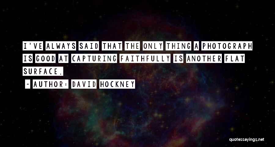 David Hockney Quotes: I've Always Said That The Only Thing A Photograph Is Good At Capturing Faithfully Is Another Flat Surface.