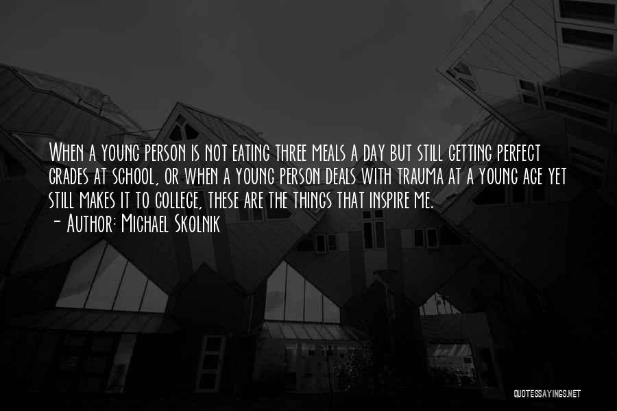 Michael Skolnik Quotes: When A Young Person Is Not Eating Three Meals A Day But Still Getting Perfect Grades At School, Or When