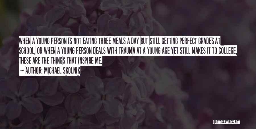 Michael Skolnik Quotes: When A Young Person Is Not Eating Three Meals A Day But Still Getting Perfect Grades At School, Or When