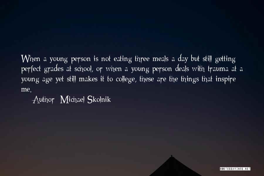 Michael Skolnik Quotes: When A Young Person Is Not Eating Three Meals A Day But Still Getting Perfect Grades At School, Or When