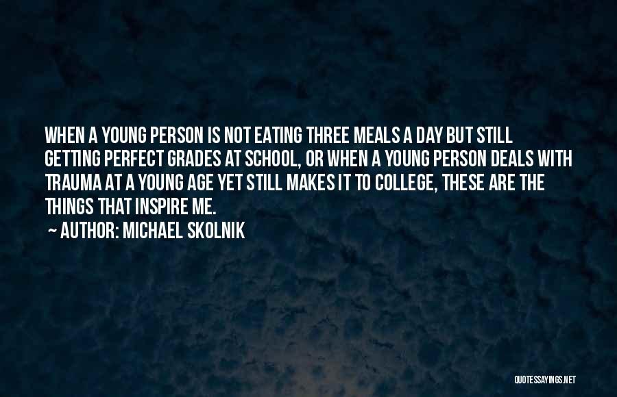 Michael Skolnik Quotes: When A Young Person Is Not Eating Three Meals A Day But Still Getting Perfect Grades At School, Or When