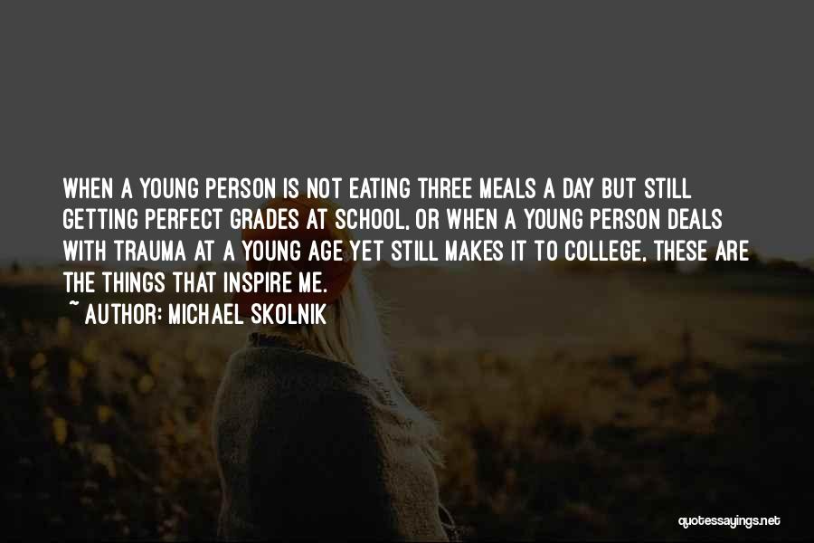 Michael Skolnik Quotes: When A Young Person Is Not Eating Three Meals A Day But Still Getting Perfect Grades At School, Or When