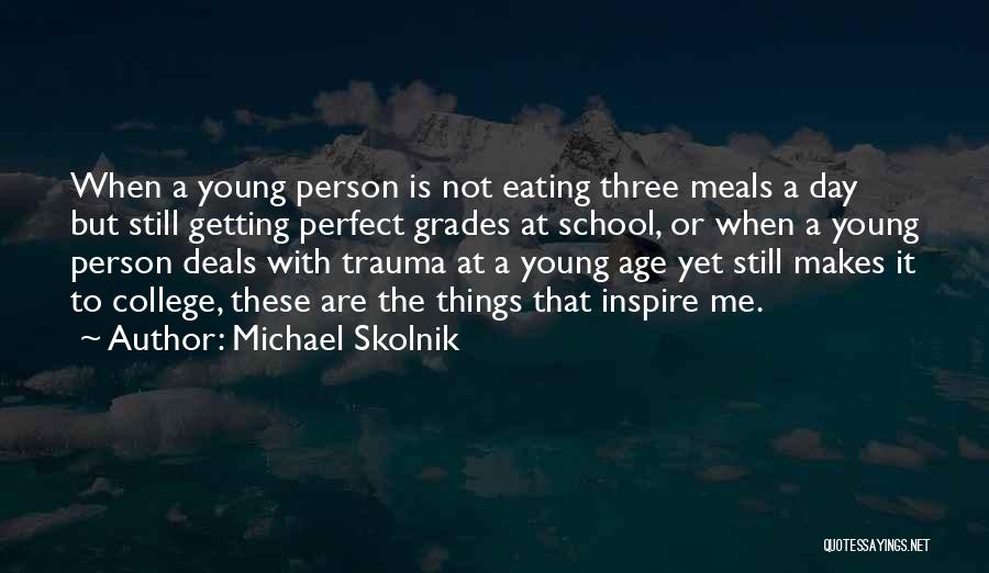 Michael Skolnik Quotes: When A Young Person Is Not Eating Three Meals A Day But Still Getting Perfect Grades At School, Or When