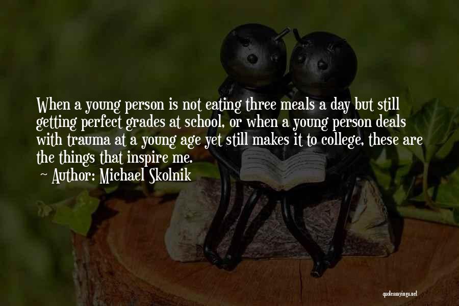 Michael Skolnik Quotes: When A Young Person Is Not Eating Three Meals A Day But Still Getting Perfect Grades At School, Or When