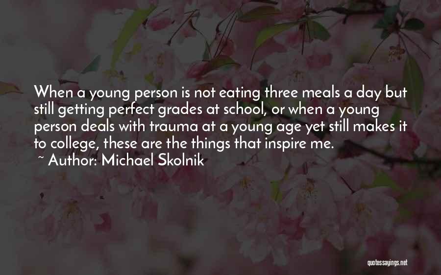 Michael Skolnik Quotes: When A Young Person Is Not Eating Three Meals A Day But Still Getting Perfect Grades At School, Or When