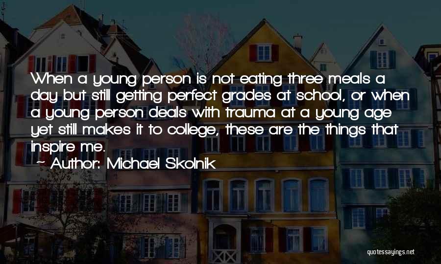 Michael Skolnik Quotes: When A Young Person Is Not Eating Three Meals A Day But Still Getting Perfect Grades At School, Or When