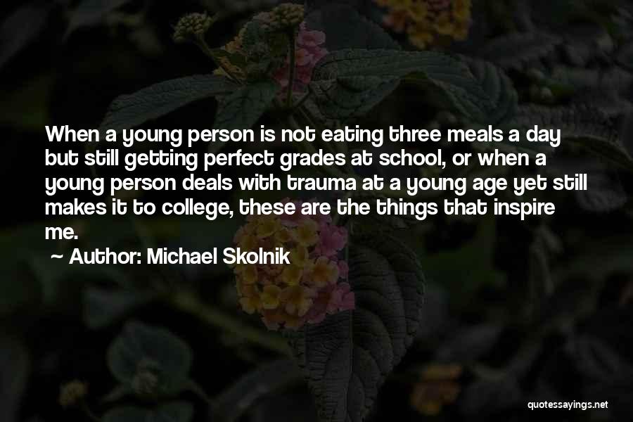 Michael Skolnik Quotes: When A Young Person Is Not Eating Three Meals A Day But Still Getting Perfect Grades At School, Or When