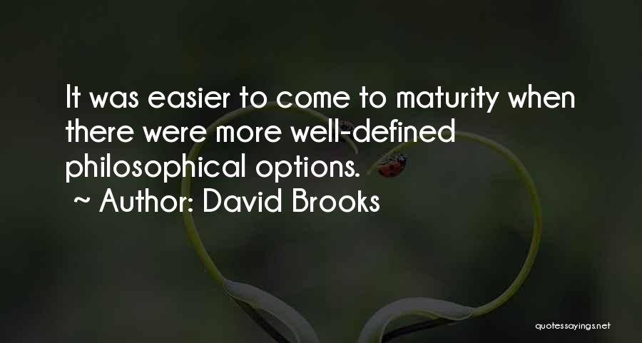 David Brooks Quotes: It Was Easier To Come To Maturity When There Were More Well-defined Philosophical Options.