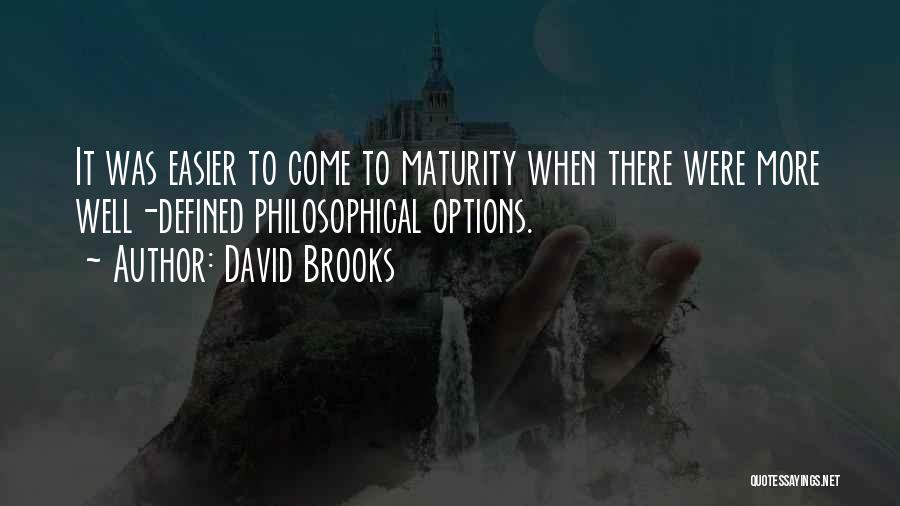 David Brooks Quotes: It Was Easier To Come To Maturity When There Were More Well-defined Philosophical Options.