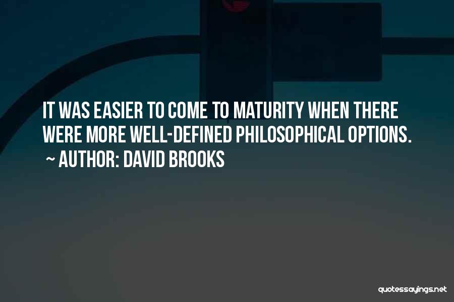 David Brooks Quotes: It Was Easier To Come To Maturity When There Were More Well-defined Philosophical Options.