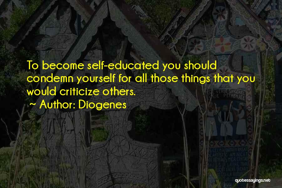 Diogenes Quotes: To Become Self-educated You Should Condemn Yourself For All Those Things That You Would Criticize Others.