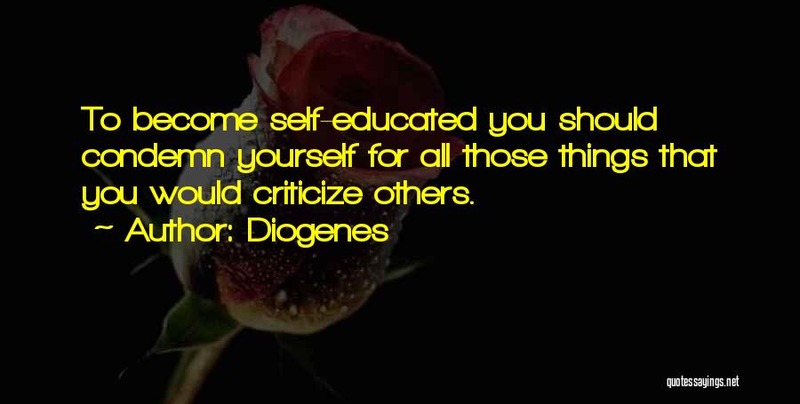 Diogenes Quotes: To Become Self-educated You Should Condemn Yourself For All Those Things That You Would Criticize Others.