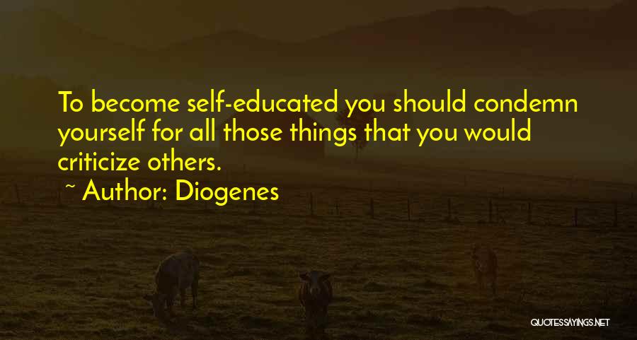 Diogenes Quotes: To Become Self-educated You Should Condemn Yourself For All Those Things That You Would Criticize Others.