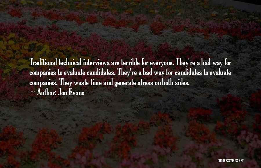 Jon Evans Quotes: Traditional Technical Interviews Are Terrible For Everyone. They're A Bad Way For Companies To Evaluate Candidates. They're A Bad Way
