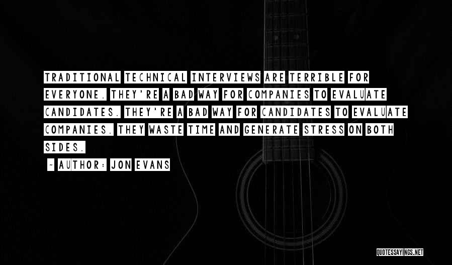 Jon Evans Quotes: Traditional Technical Interviews Are Terrible For Everyone. They're A Bad Way For Companies To Evaluate Candidates. They're A Bad Way