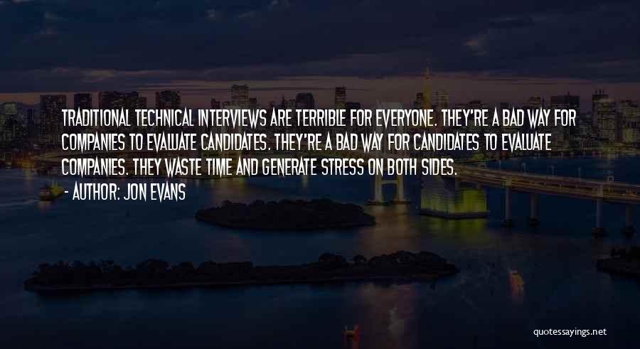 Jon Evans Quotes: Traditional Technical Interviews Are Terrible For Everyone. They're A Bad Way For Companies To Evaluate Candidates. They're A Bad Way