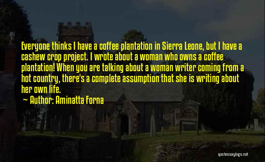 Aminatta Forna Quotes: Everyone Thinks I Have A Coffee Plantation In Sierra Leone, But I Have A Cashew Crop Project. I Wrote About