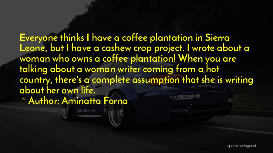 Aminatta Forna Quotes: Everyone Thinks I Have A Coffee Plantation In Sierra Leone, But I Have A Cashew Crop Project. I Wrote About