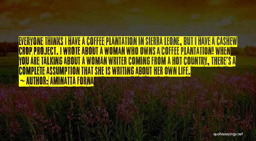 Aminatta Forna Quotes: Everyone Thinks I Have A Coffee Plantation In Sierra Leone, But I Have A Cashew Crop Project. I Wrote About