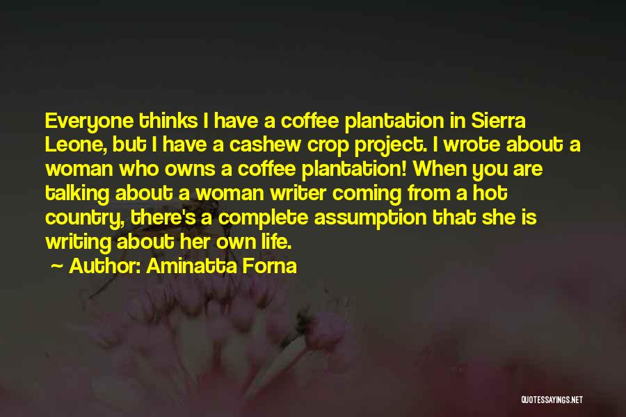 Aminatta Forna Quotes: Everyone Thinks I Have A Coffee Plantation In Sierra Leone, But I Have A Cashew Crop Project. I Wrote About