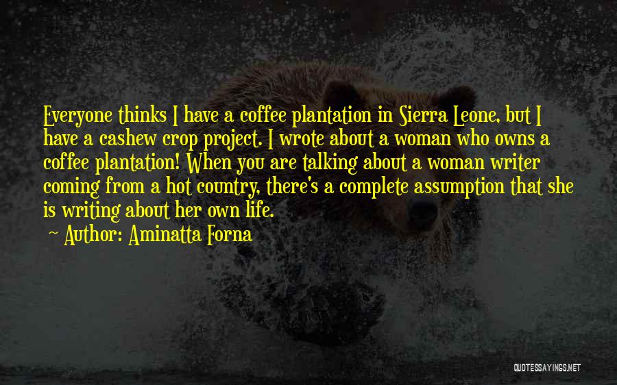 Aminatta Forna Quotes: Everyone Thinks I Have A Coffee Plantation In Sierra Leone, But I Have A Cashew Crop Project. I Wrote About