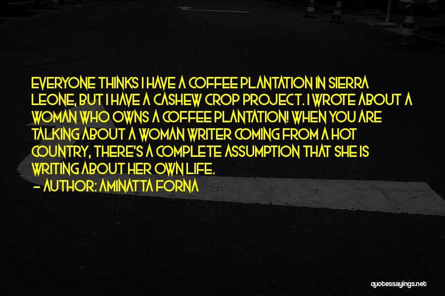 Aminatta Forna Quotes: Everyone Thinks I Have A Coffee Plantation In Sierra Leone, But I Have A Cashew Crop Project. I Wrote About