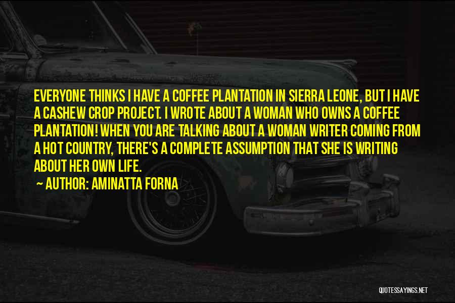 Aminatta Forna Quotes: Everyone Thinks I Have A Coffee Plantation In Sierra Leone, But I Have A Cashew Crop Project. I Wrote About