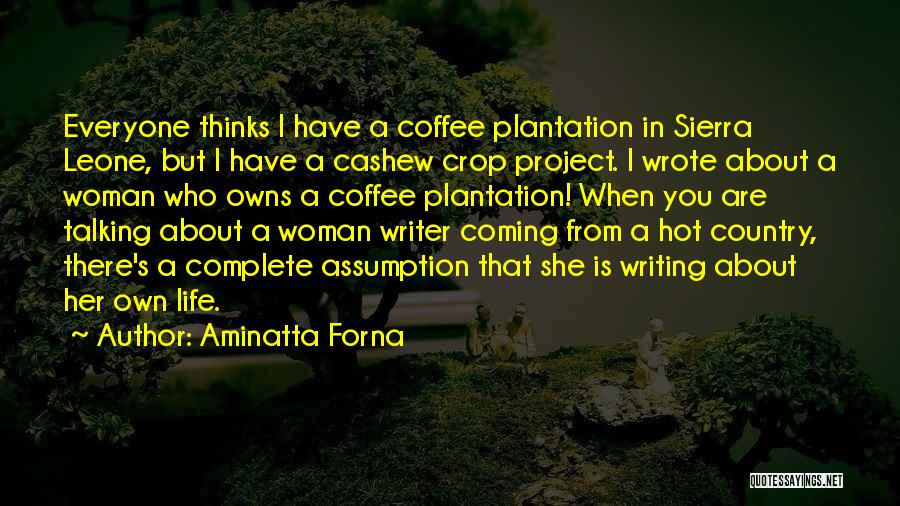 Aminatta Forna Quotes: Everyone Thinks I Have A Coffee Plantation In Sierra Leone, But I Have A Cashew Crop Project. I Wrote About