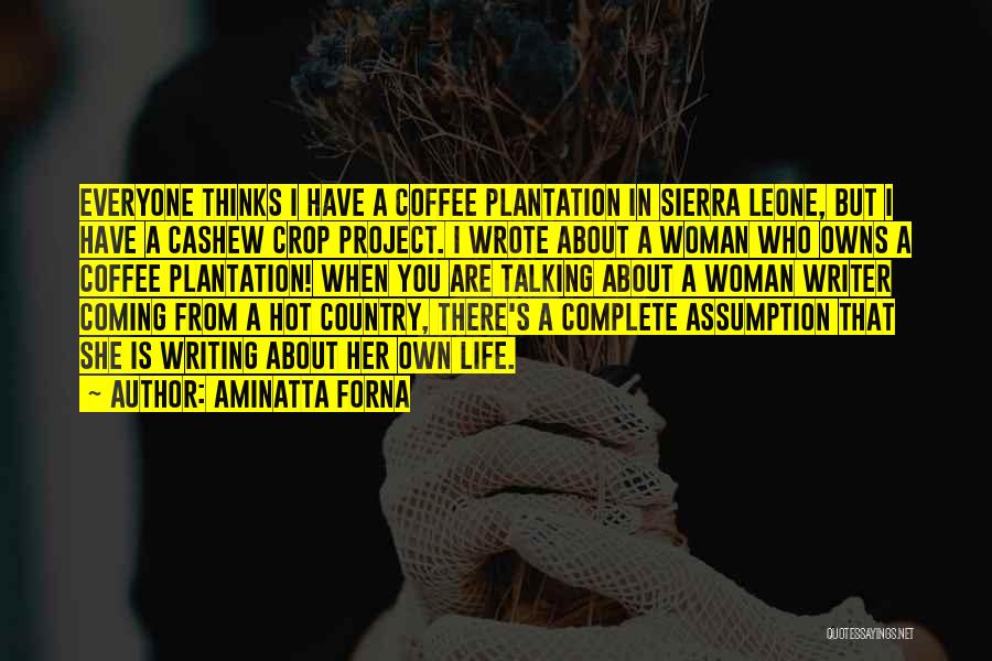 Aminatta Forna Quotes: Everyone Thinks I Have A Coffee Plantation In Sierra Leone, But I Have A Cashew Crop Project. I Wrote About