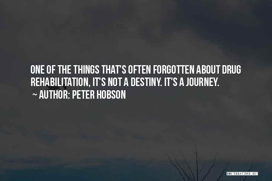 Peter Hobson Quotes: One Of The Things That's Often Forgotten About Drug Rehabilitation, It's Not A Destiny. It's A Journey.