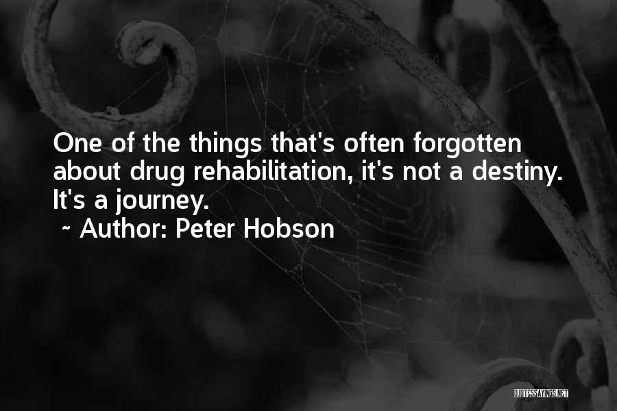 Peter Hobson Quotes: One Of The Things That's Often Forgotten About Drug Rehabilitation, It's Not A Destiny. It's A Journey.