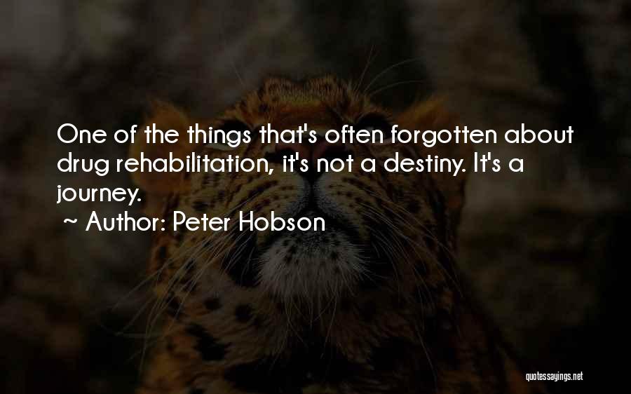 Peter Hobson Quotes: One Of The Things That's Often Forgotten About Drug Rehabilitation, It's Not A Destiny. It's A Journey.